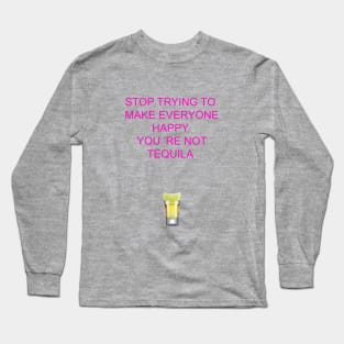 Stop trying to make everyone happy, you 're not tequila Long Sleeve T-Shirt